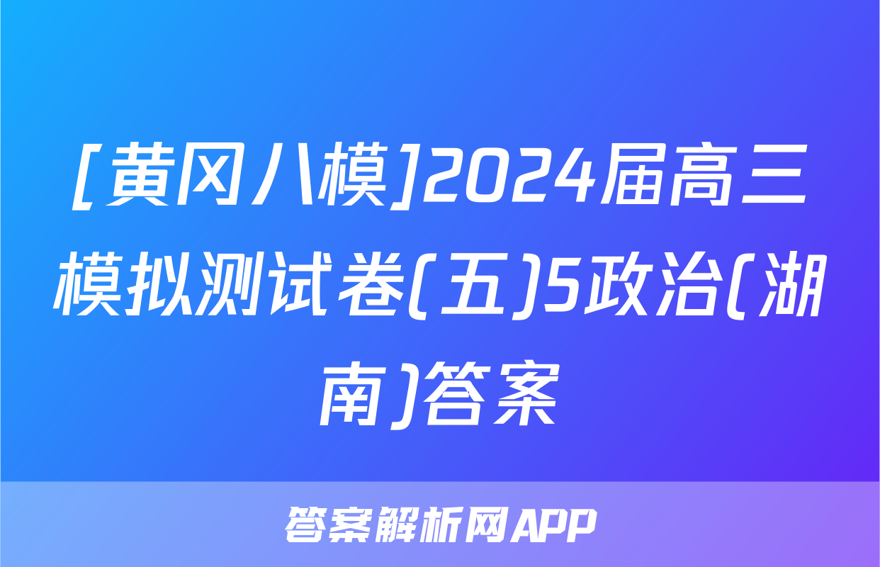 [黄冈八模]2024届高三模拟测试卷(五)5政治(湖南)答案