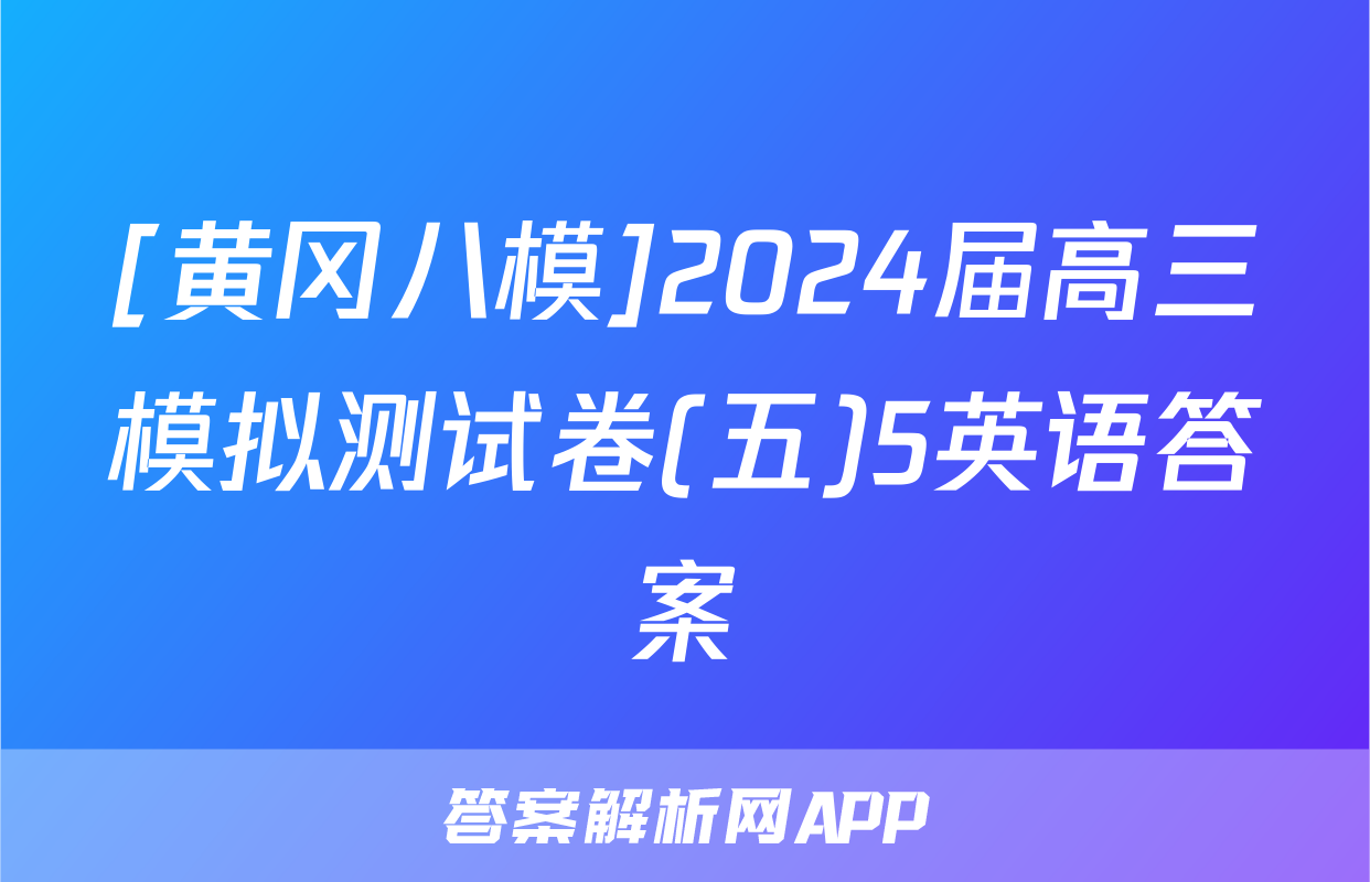 [黄冈八模]2024届高三模拟测试卷(五)5英语答案