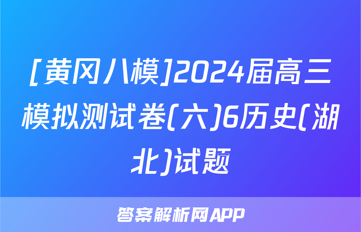 [黄冈八模]2024届高三模拟测试卷(六)6历史(湖北)试题