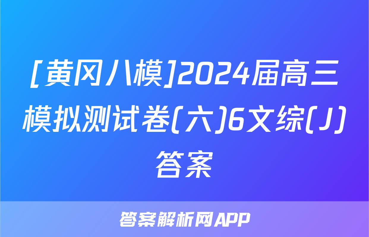 [黄冈八模]2024届高三模拟测试卷(六)6文综(J)答案