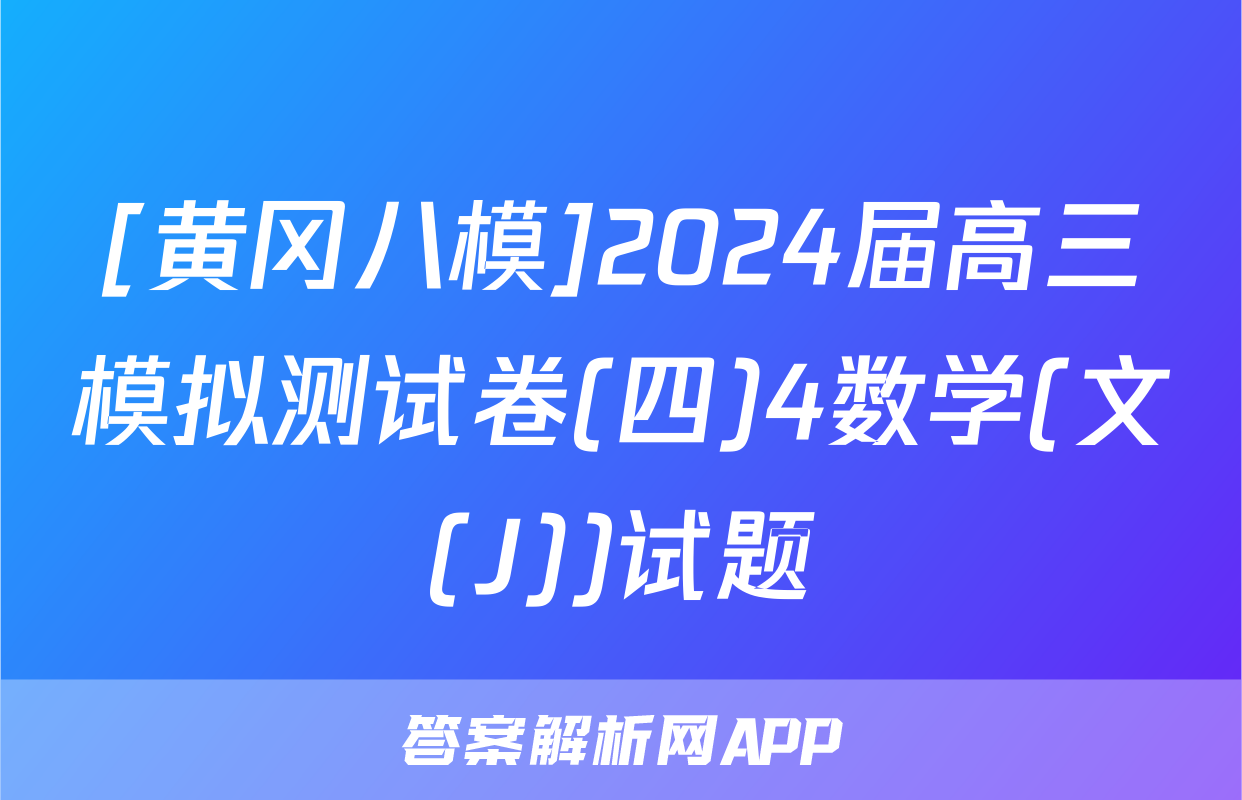 [黄冈八模]2024届高三模拟测试卷(四)4数学(文(J))试题