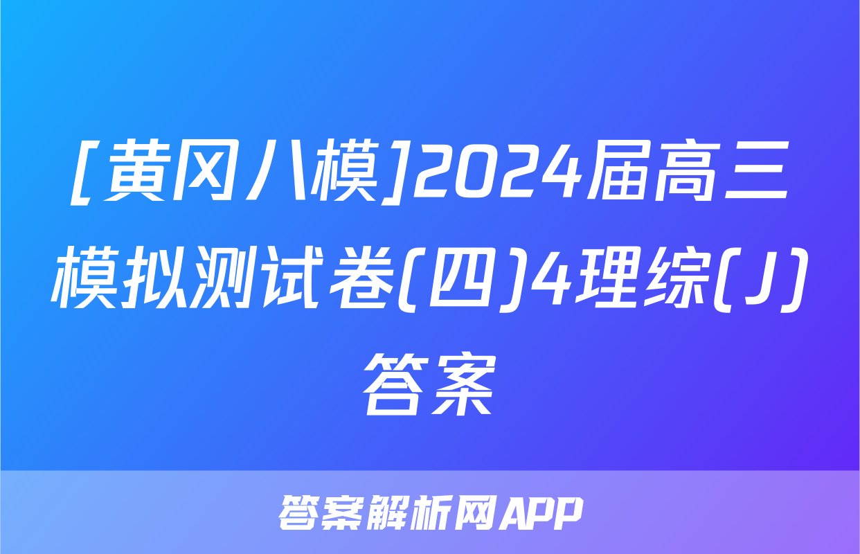 [黄冈八模]2024届高三模拟测试卷(四)4理综(J)答案