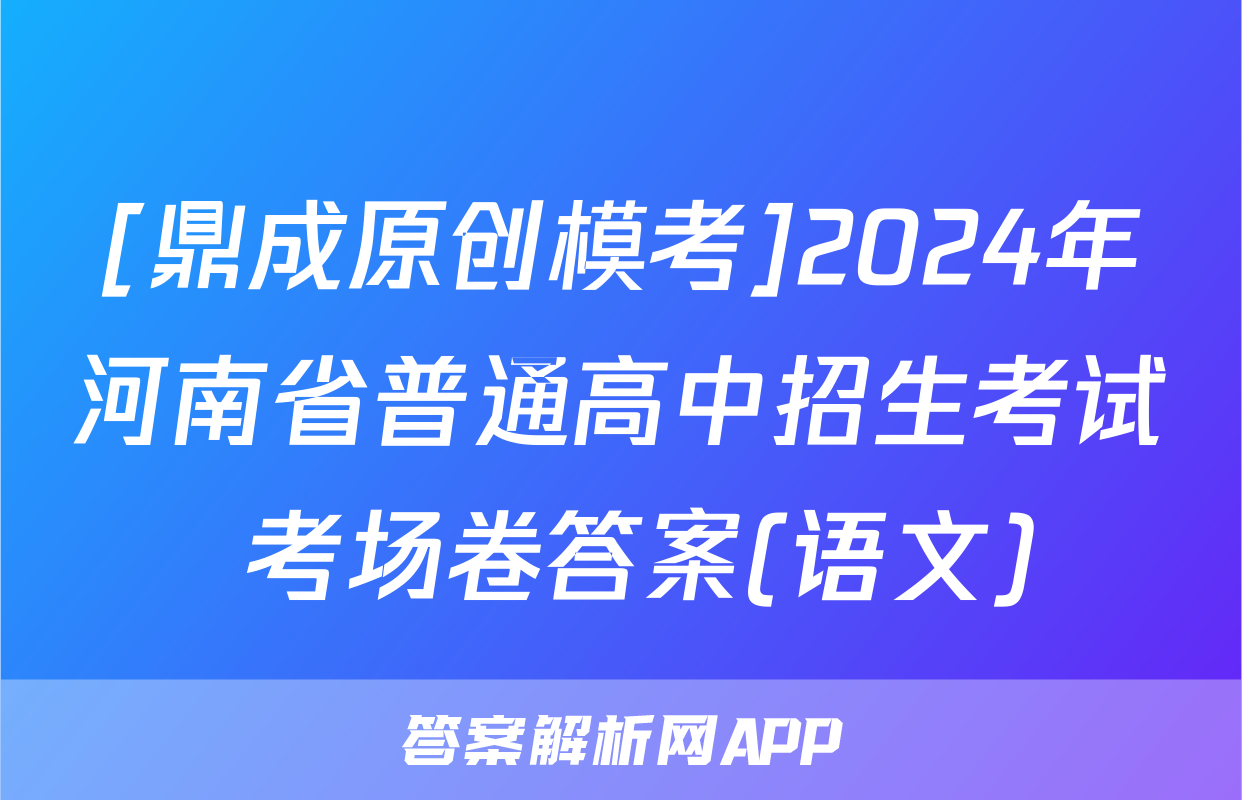 [鼎成原创模考]2024年河南省普通高中招生考试 考场卷答案(语文)