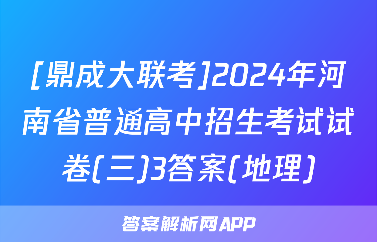 [鼎成大联考]2024年河南省普通高中招生考试试卷(三)3答案(地理)
