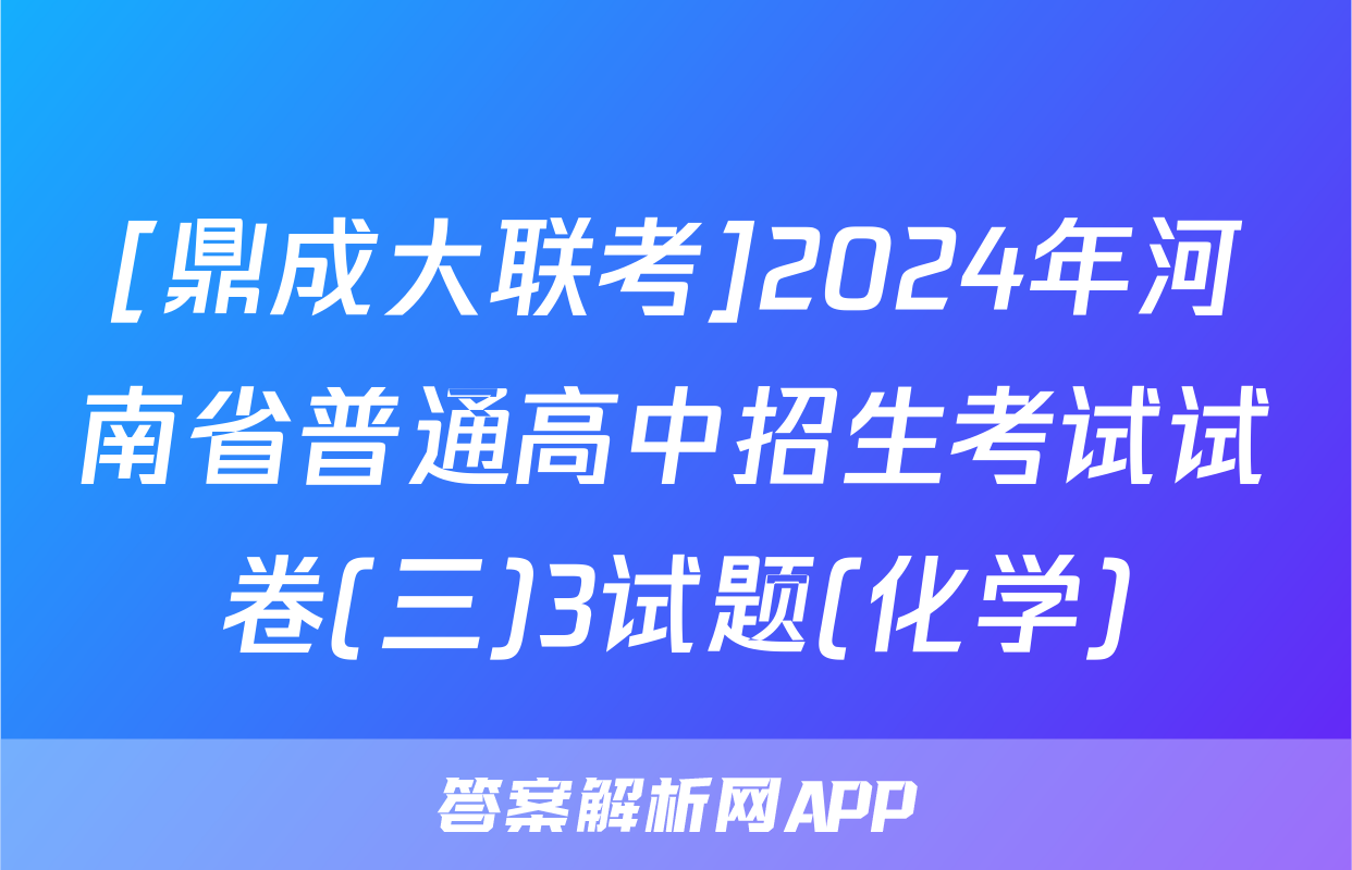 [鼎成大联考]2024年河南省普通高中招生考试试卷(三)3试题(化学)