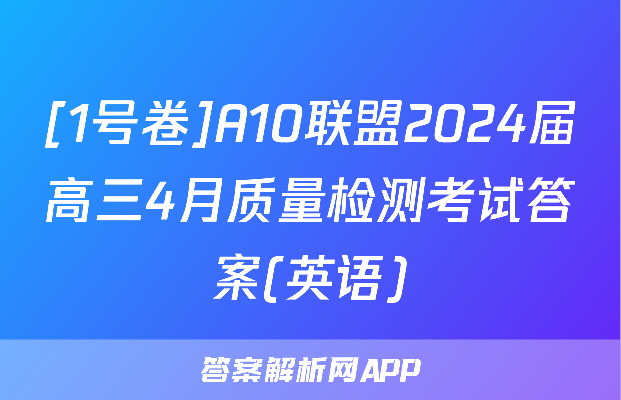 [1号卷]A10联盟2024届高三4月质量检测考试答案(英语)