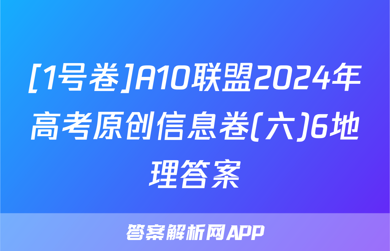 [1号卷]A10联盟2024年高考原创信息卷(六)6地理答案