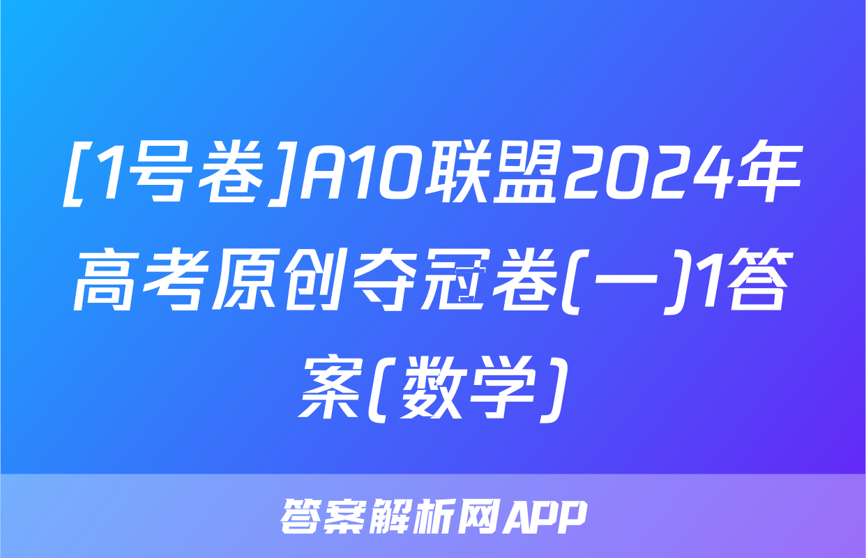 [1号卷]A10联盟2024年高考原创夺冠卷(一)1答案(数学)