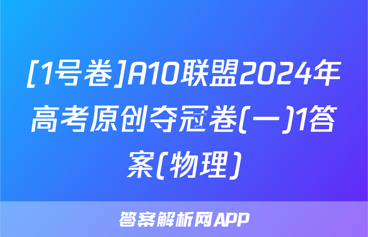 [1号卷]A10联盟2024年高考原创夺冠卷(一)1答案(物理)