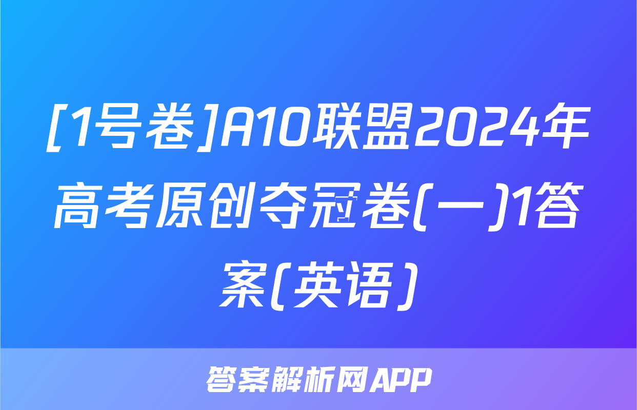 [1号卷]A10联盟2024年高考原创夺冠卷(一)1答案(英语)