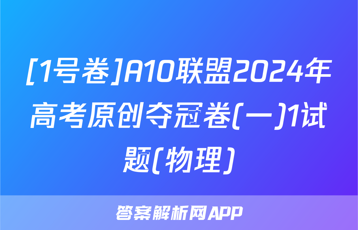 [1号卷]A10联盟2024年高考原创夺冠卷(一)1试题(物理)