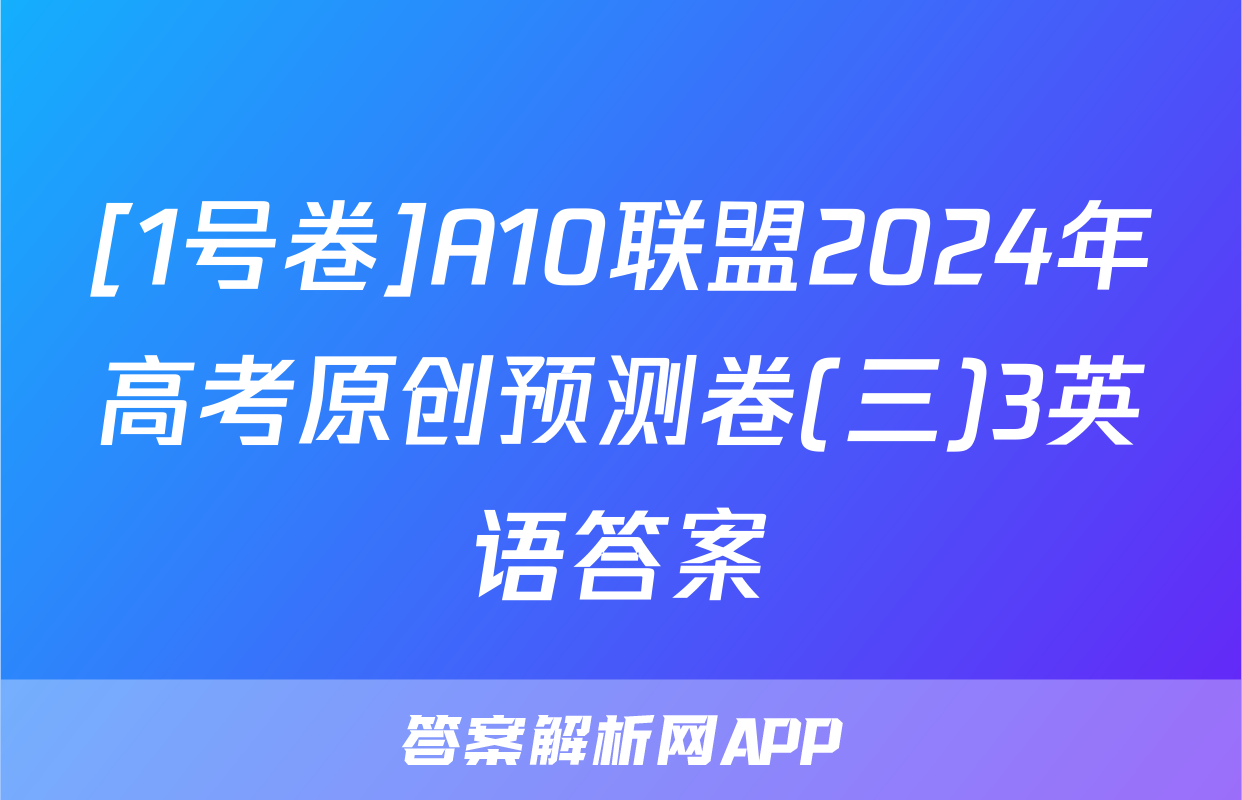 [1号卷]A10联盟2024年高考原创预测卷(三)3英语答案