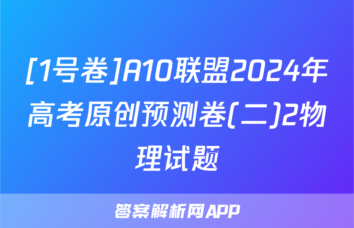 [1号卷]A10联盟2024年高考原创预测卷(二)2物理试题