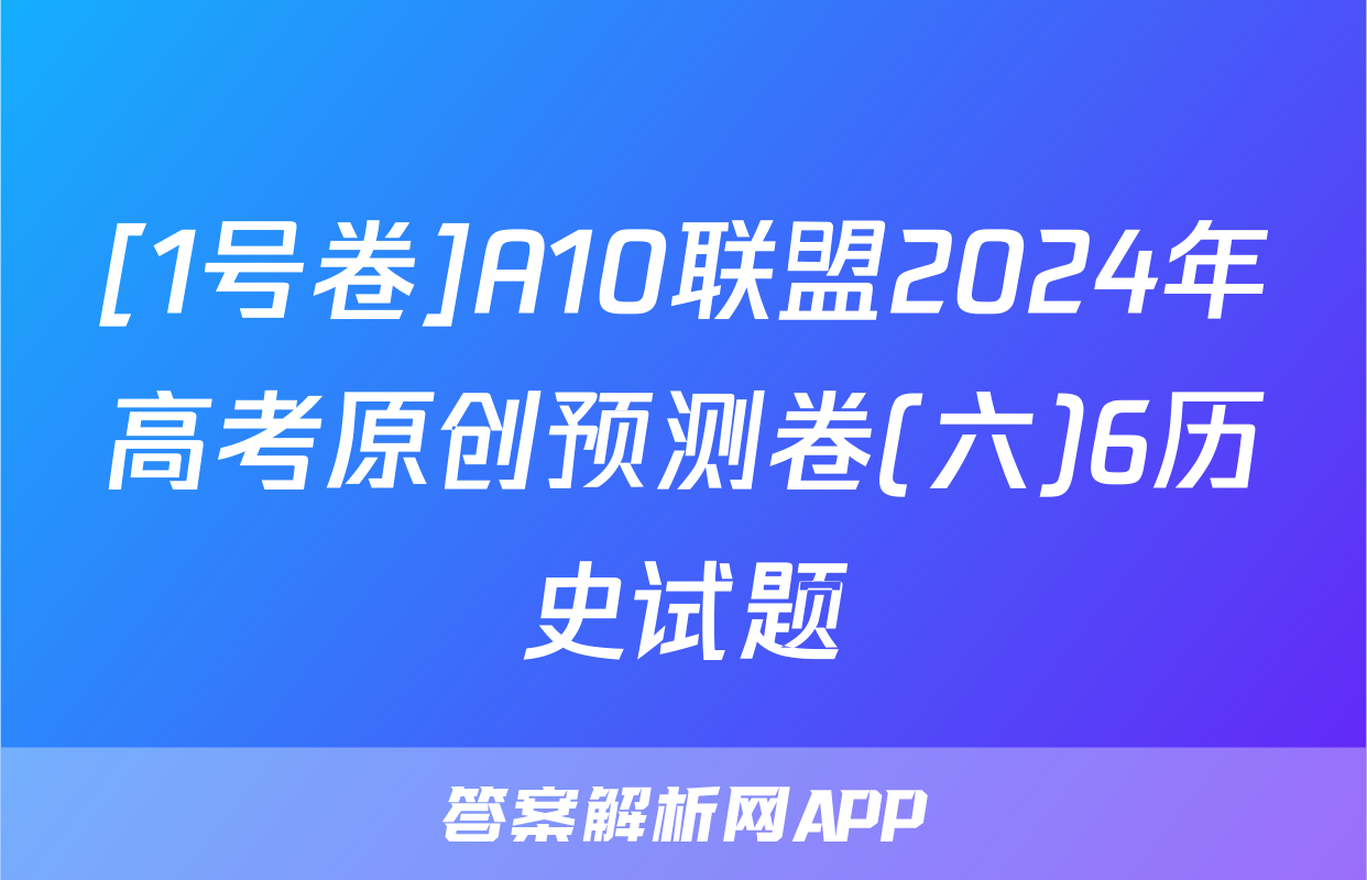 [1号卷]A10联盟2024年高考原创预测卷(六)6历史试题