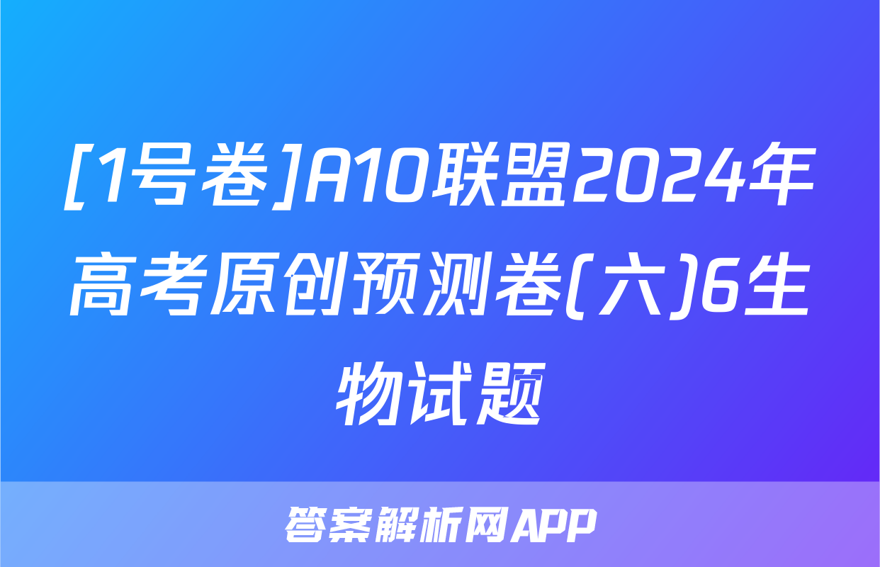 [1号卷]A10联盟2024年高考原创预测卷(六)6生物试题