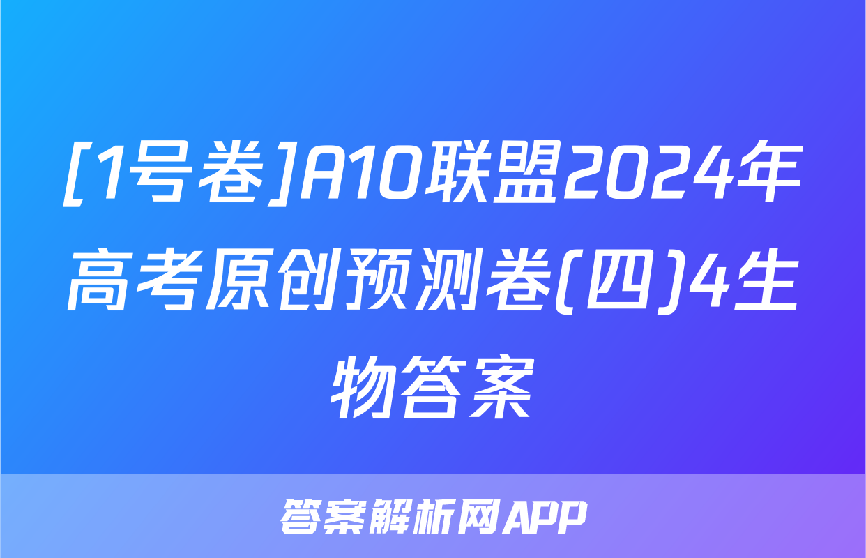 [1号卷]A10联盟2024年高考原创预测卷(四)4生物答案