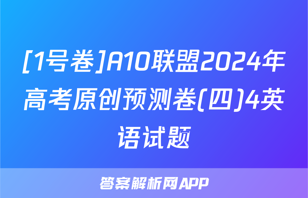 [1号卷]A10联盟2024年高考原创预测卷(四)4英语试题