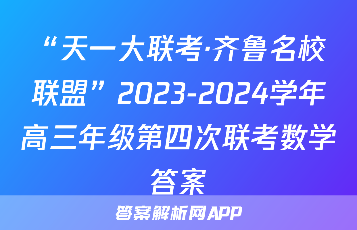 “天一大联考·齐鲁名校联盟”2023-2024学年高三年级第四次联考数学答案
