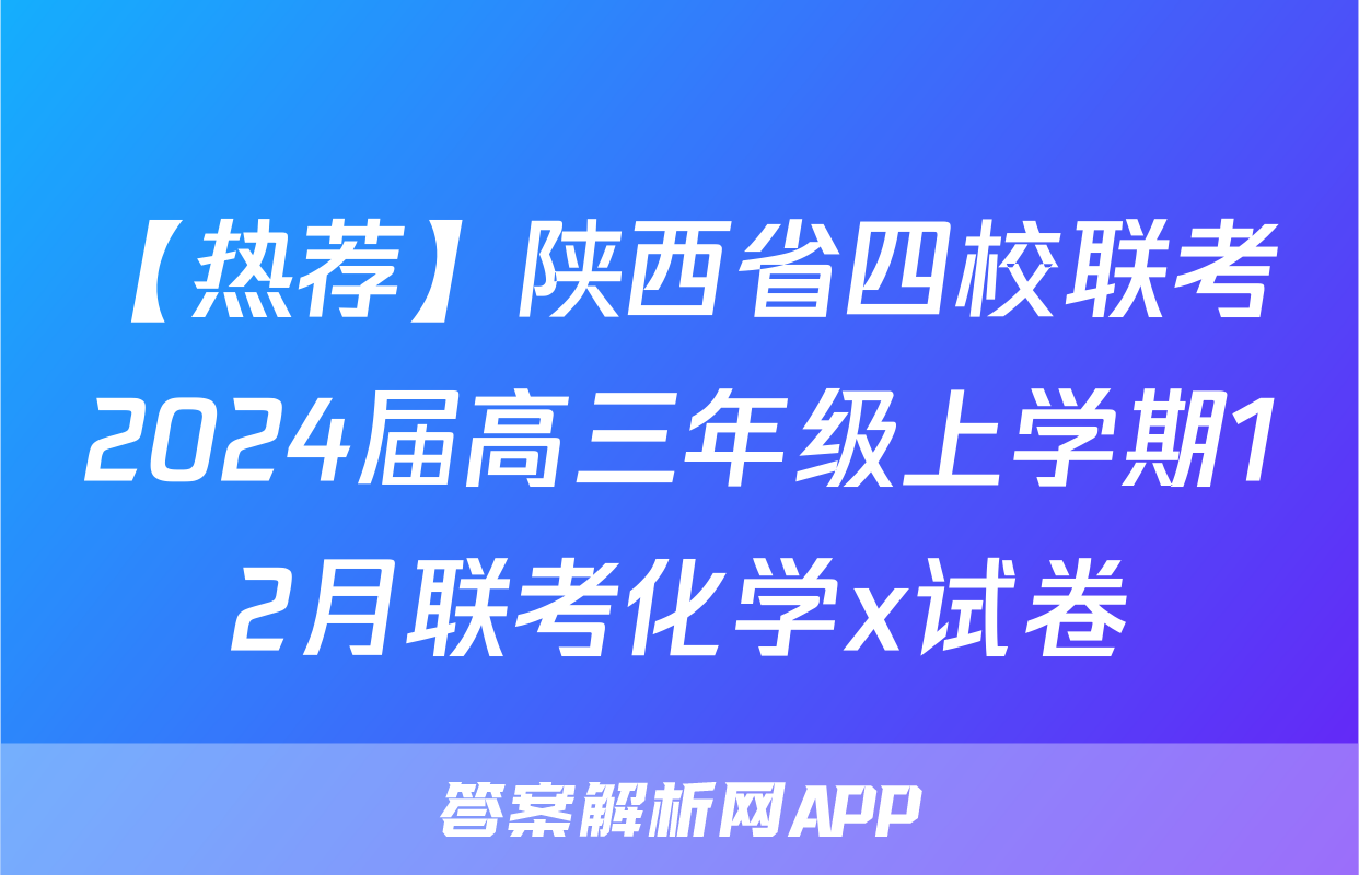 【热荐】陕西省四校联考2024届高三年级上学期12月联考化学x试卷