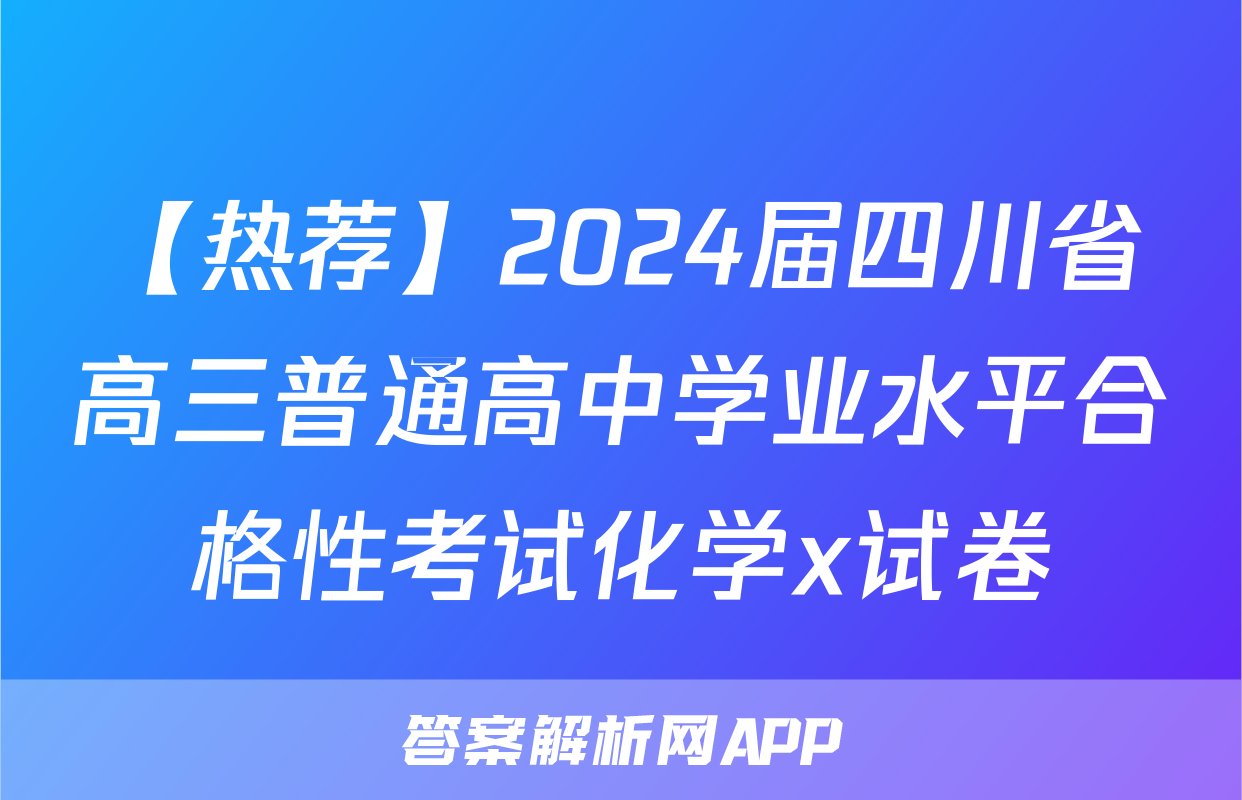 【热荐】2024届四川省高三普通高中学业水平合格性考试化学x试卷