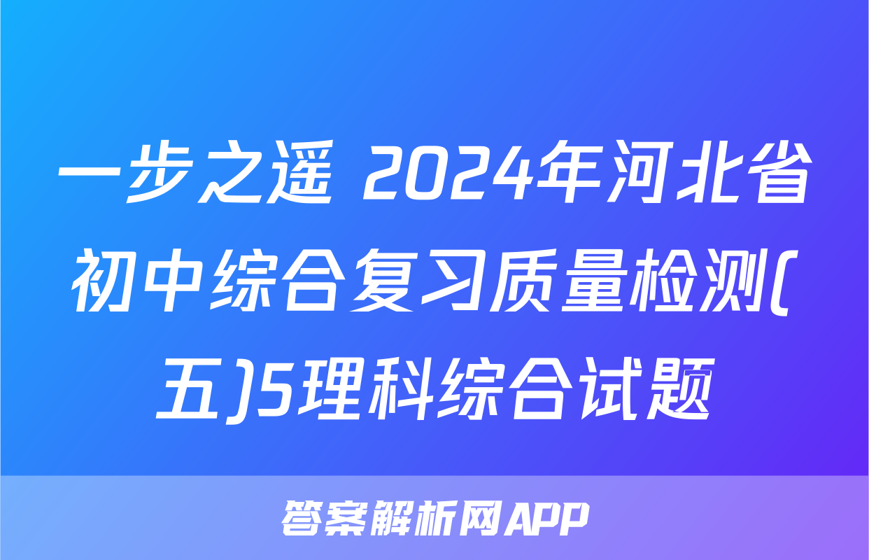 一步之遥 2024年河北省初中综合复习质量检测(五)5理科综合试题