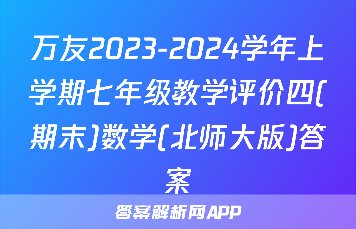 万友2023-2024学年上学期七年级教学评价四(期末)数学(北师大版)答案