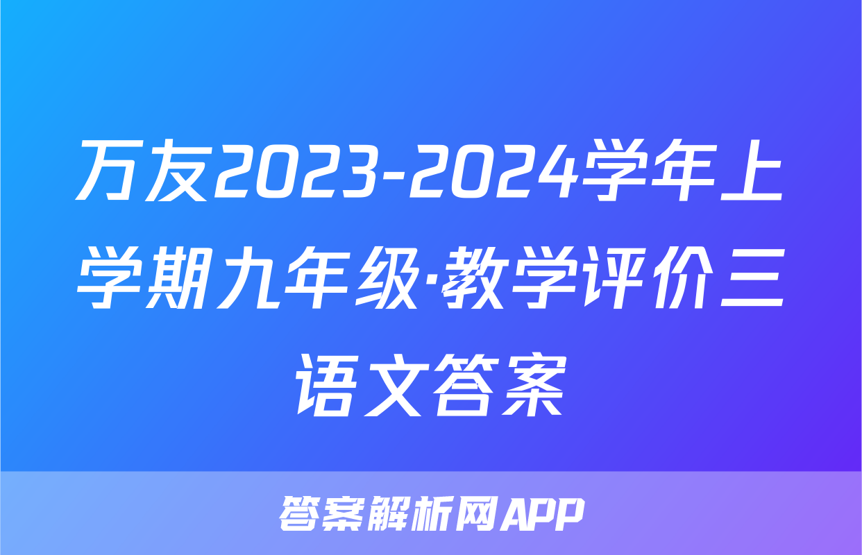 万友2023-2024学年上学期九年级·教学评价三语文答案
