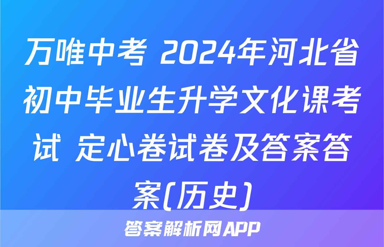 万唯中考 2024年河北省初中毕业生升学文化课考试 定心卷试卷及答案答案(历史)