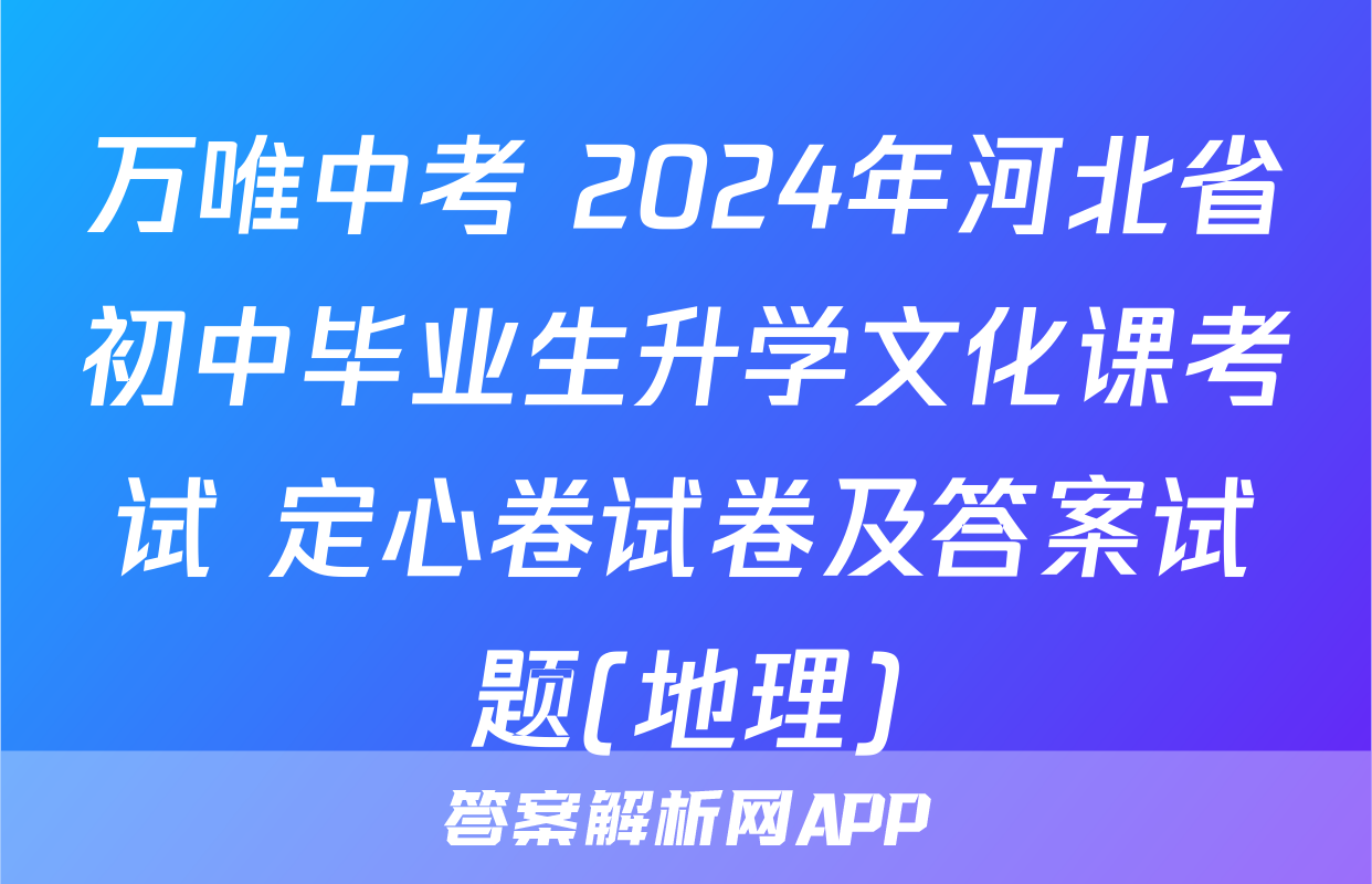 万唯中考 2024年河北省初中毕业生升学文化课考试 定心卷试卷及答案试题(地理)