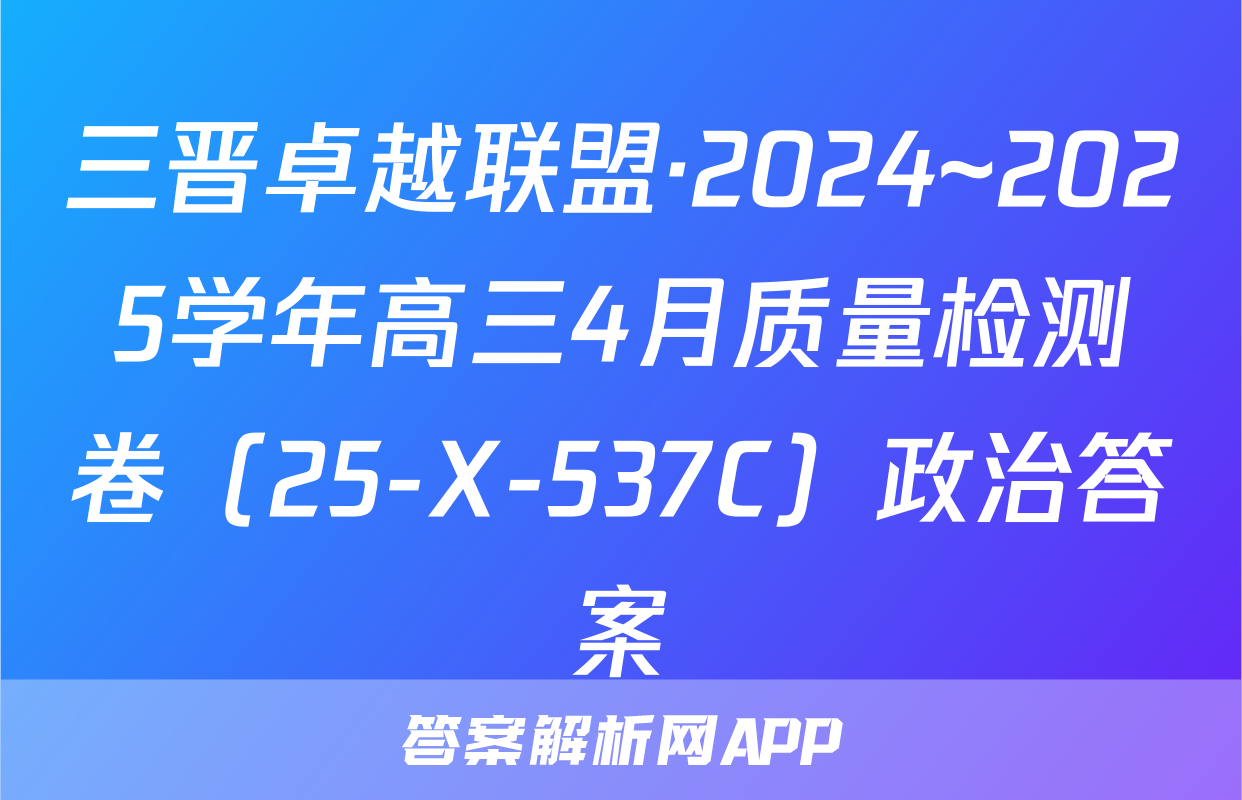 三晋卓越联盟·2024~2025学年高三4月质量检测卷（25-X-537C）政治答案