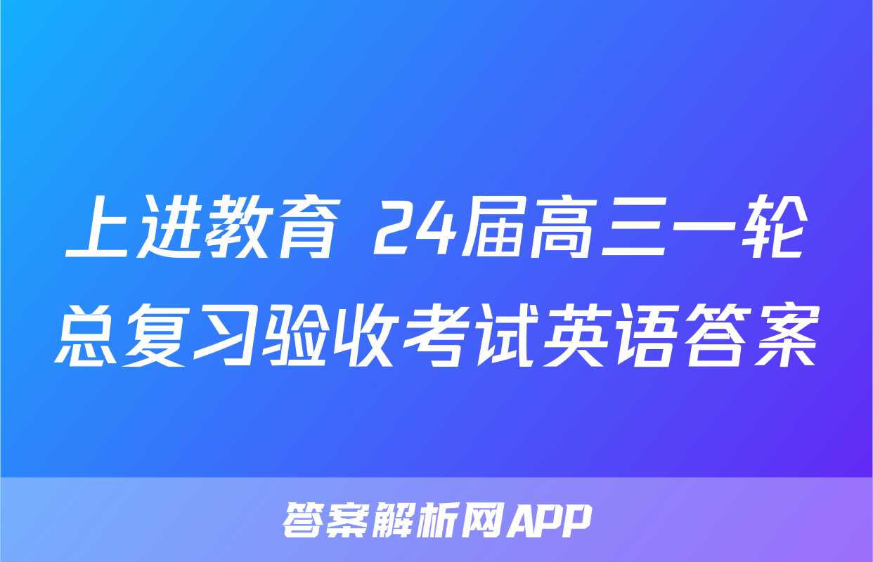 上进教育 24届高三一轮总复习验收考试英语答案
