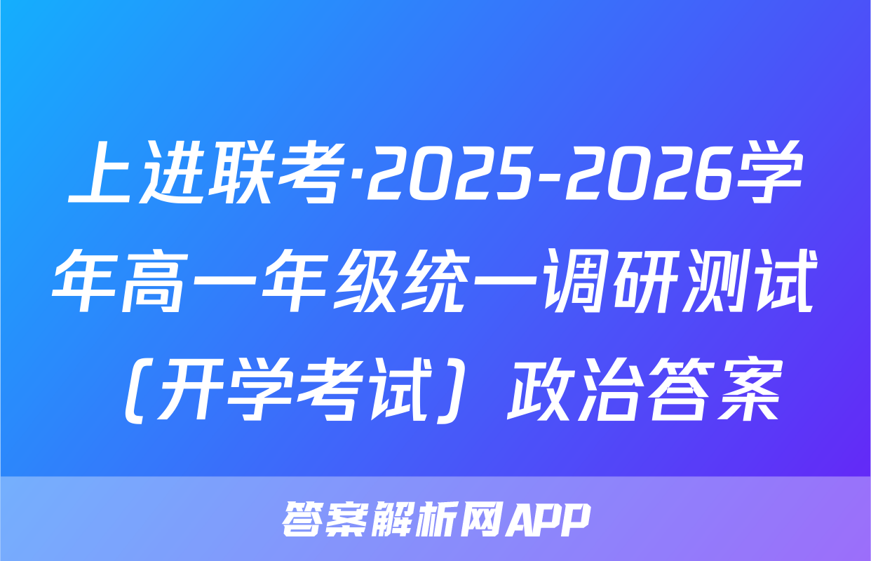 上进联考·2025-2026学年高一年级统一调研测试（开学考试）政治答案