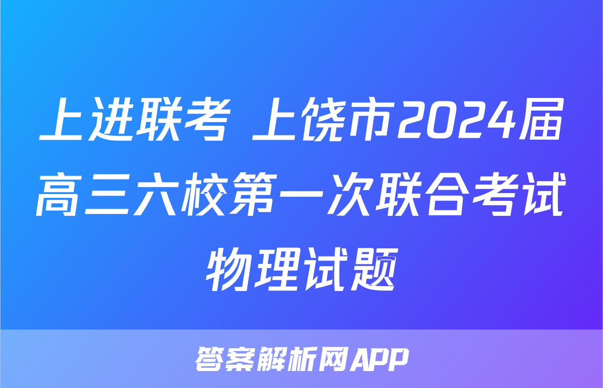 上进联考 上饶市2024届高三六校第一次联合考试物理试题