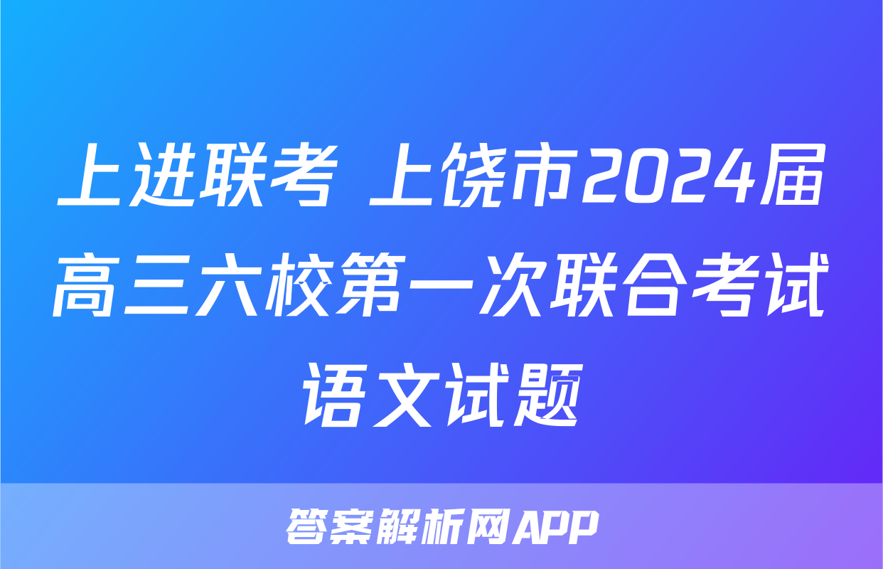 上进联考 上饶市2024届高三六校第一次联合考试语文试题