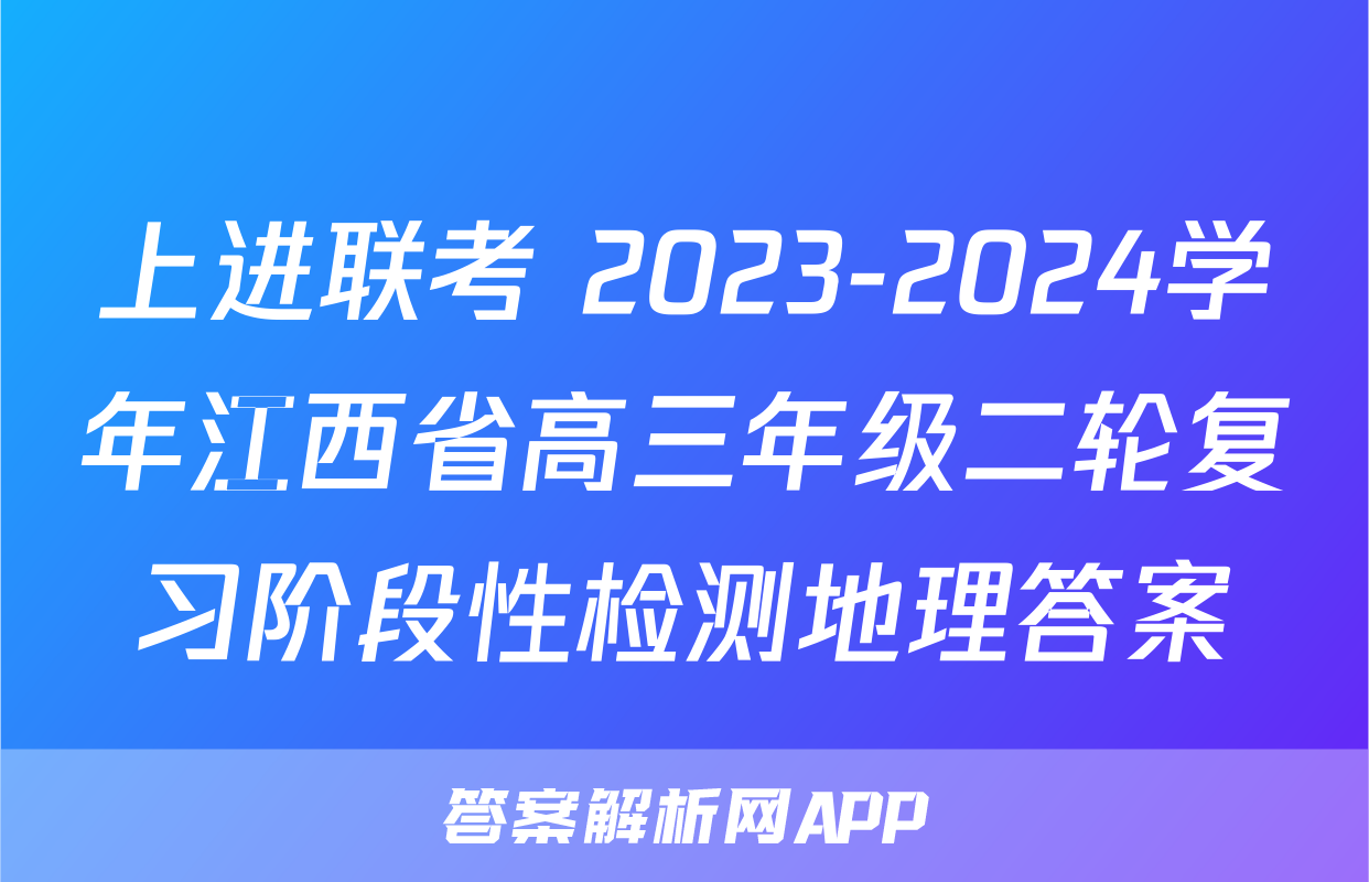 上进联考 2023-2024学年江西省高三年级二轮复习阶段性检测地理答案