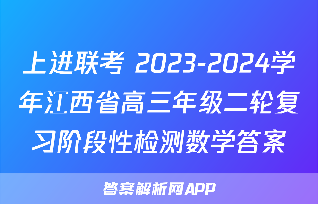 上进联考 2023-2024学年江西省高三年级二轮复习阶段性检测数学答案