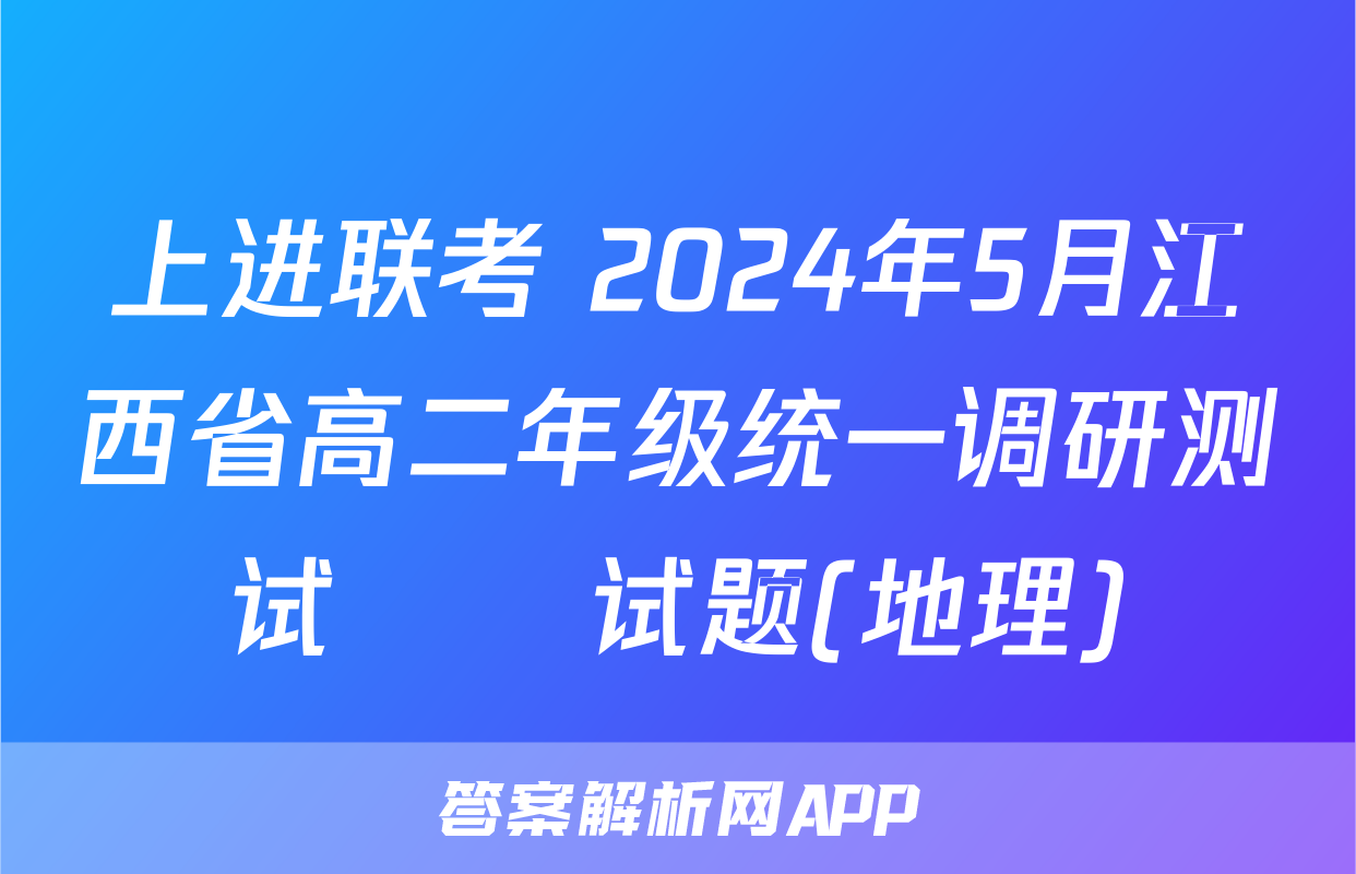 上进联考 2024年5月江西省高二年级统一调研测试​​试题(地理)