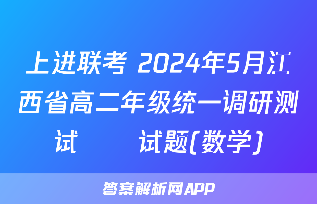 上进联考 2024年5月江西省高二年级统一调研测试​​试题(数学)