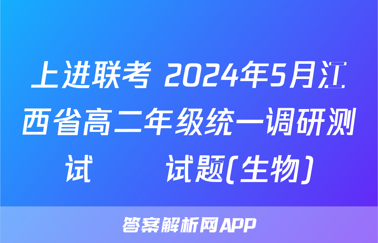 上进联考 2024年5月江西省高二年级统一调研测试​​试题(生物)
