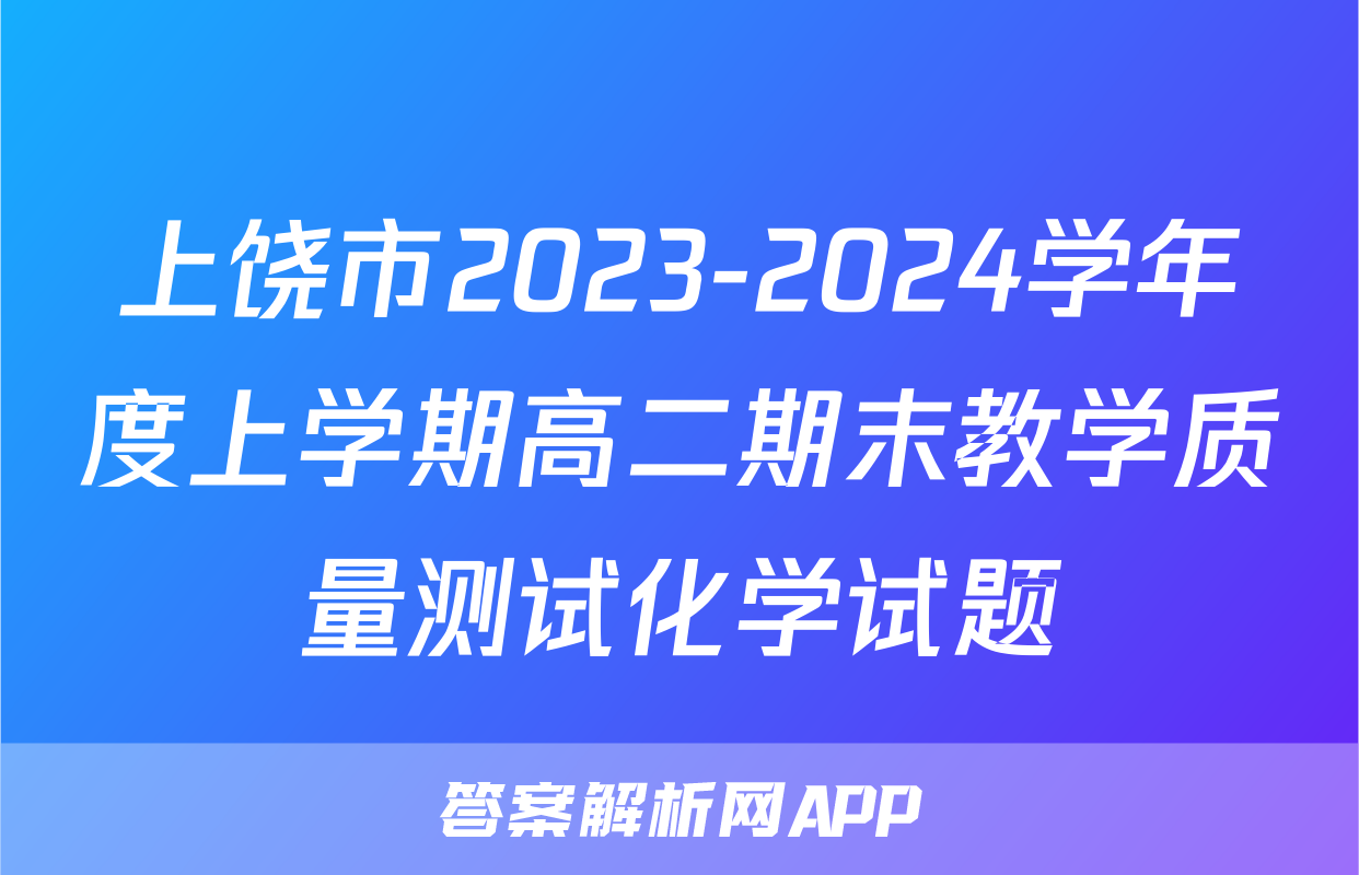 上饶市2023-2024学年度上学期高二期末教学质量测试化学试题