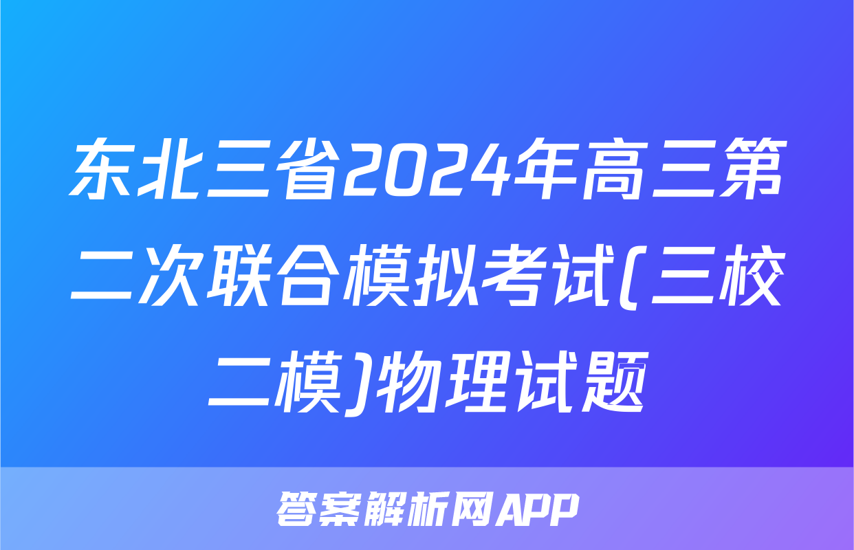 东北三省2024年高三第二次联合模拟考试(三校二模)物理试题