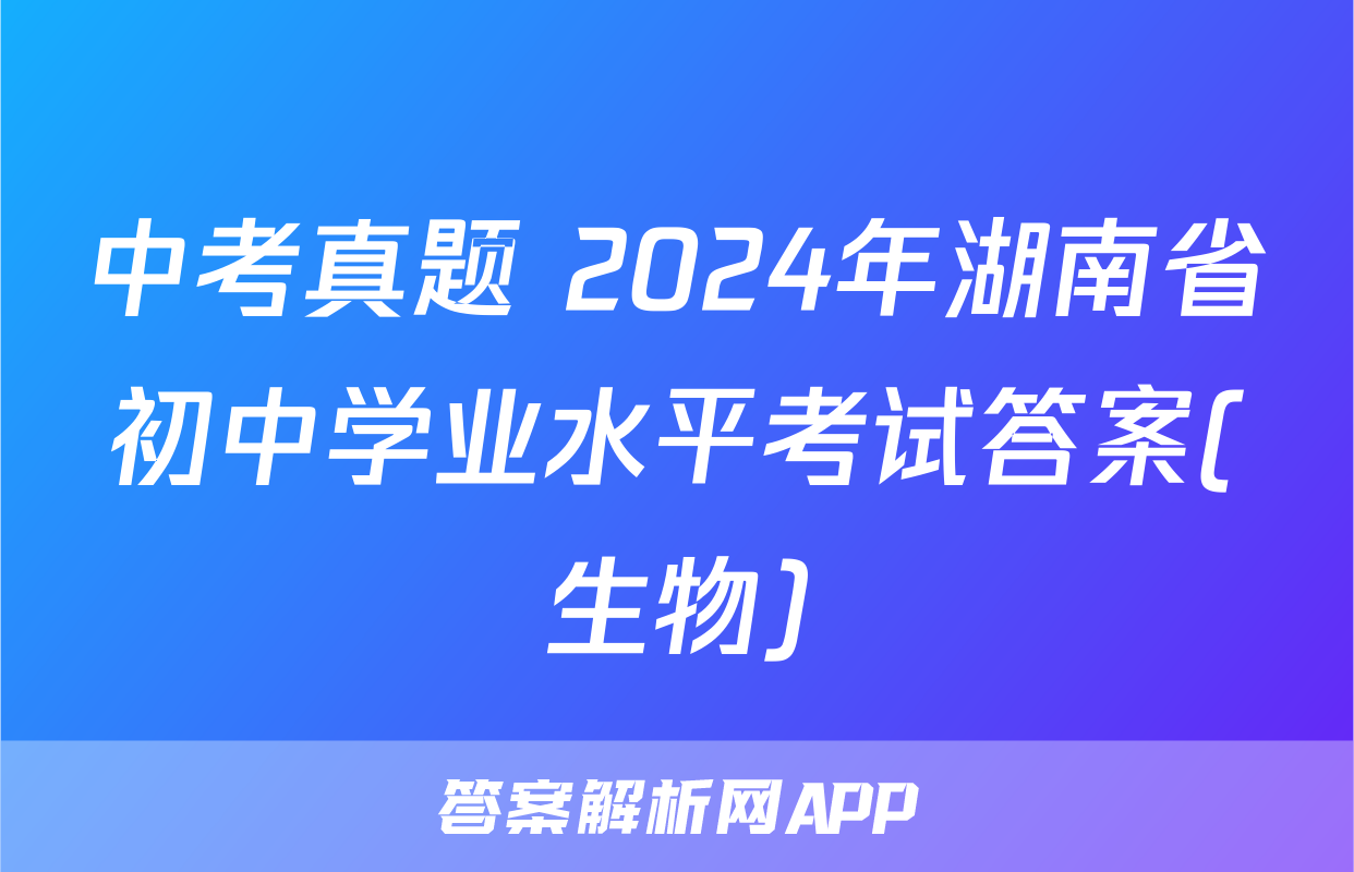 中考真题 2024年湖南省初中学业水平考试答案(生物)