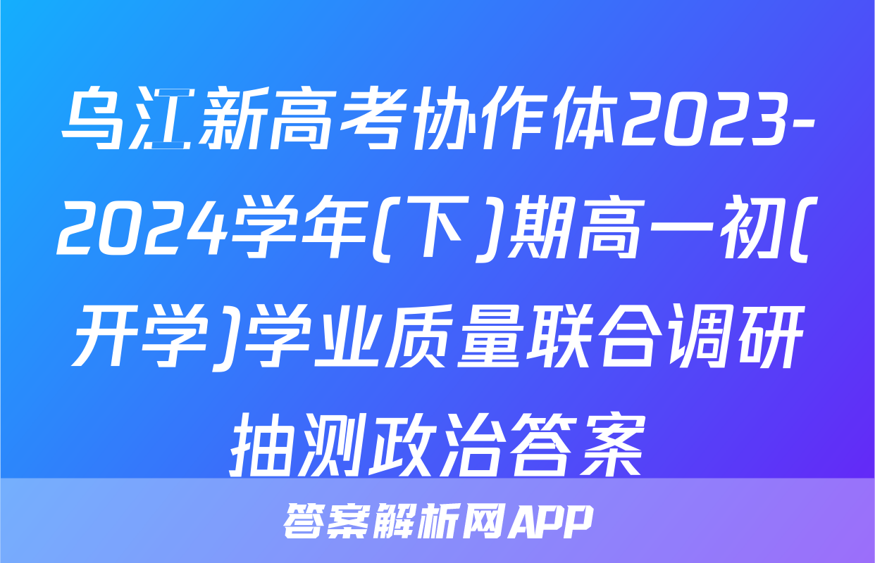 乌江新高考协作体2023-2024学年(下)期高一初(开学)学业质量联合调研抽测政治答案