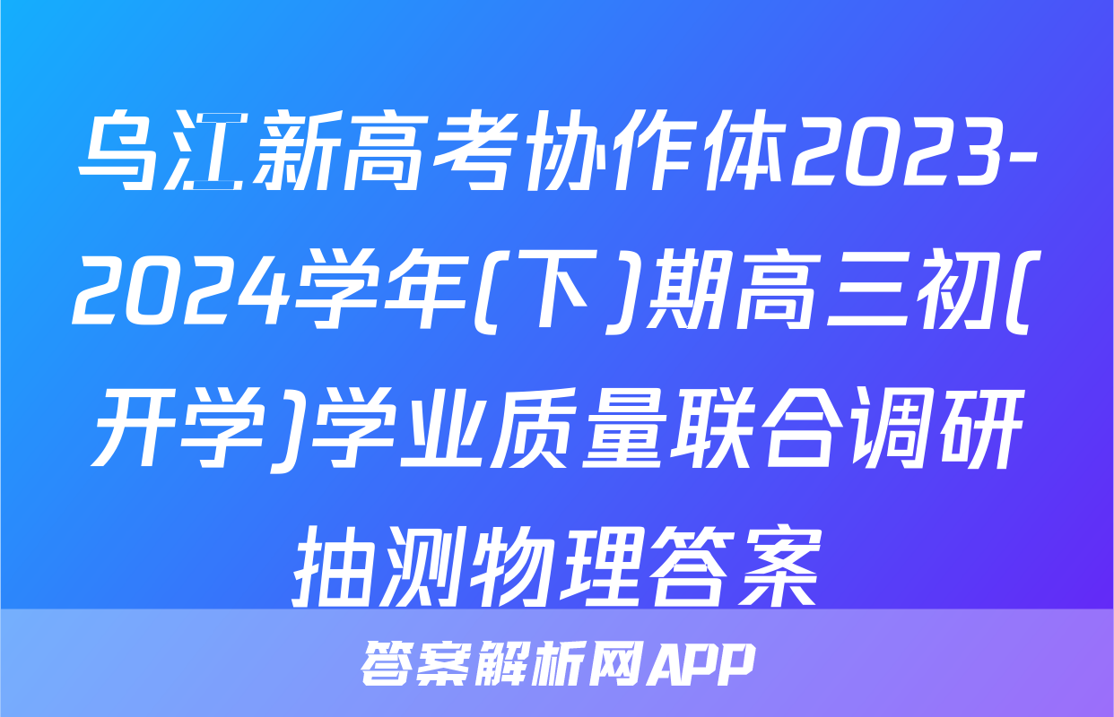 乌江新高考协作体2023-2024学年(下)期高三初(开学)学业质量联合调研抽测物理答案