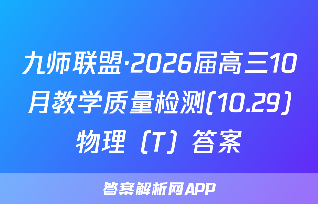 九师联盟·2026届高三10月教学质量检测(10.29)物理（T）答案