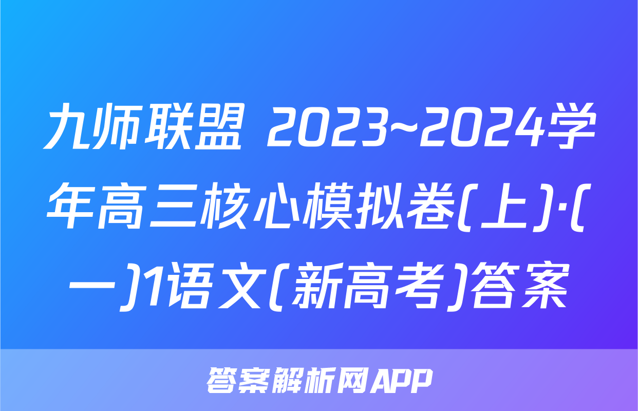 九师联盟 2023~2024学年高三核心模拟卷(上)·(一)1语文(新高考)答案