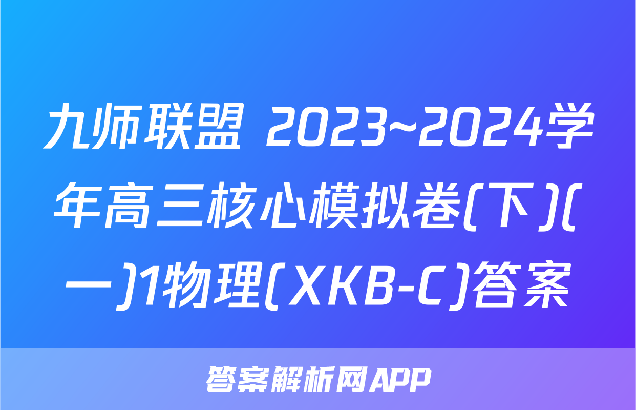 九师联盟 2023~2024学年高三核心模拟卷(下)(一)1物理(XKB-C)答案