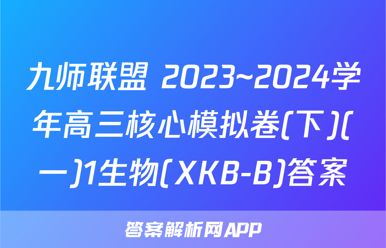 九师联盟 2023~2024学年高三核心模拟卷(下)(一)1生物(XKB-B)答案