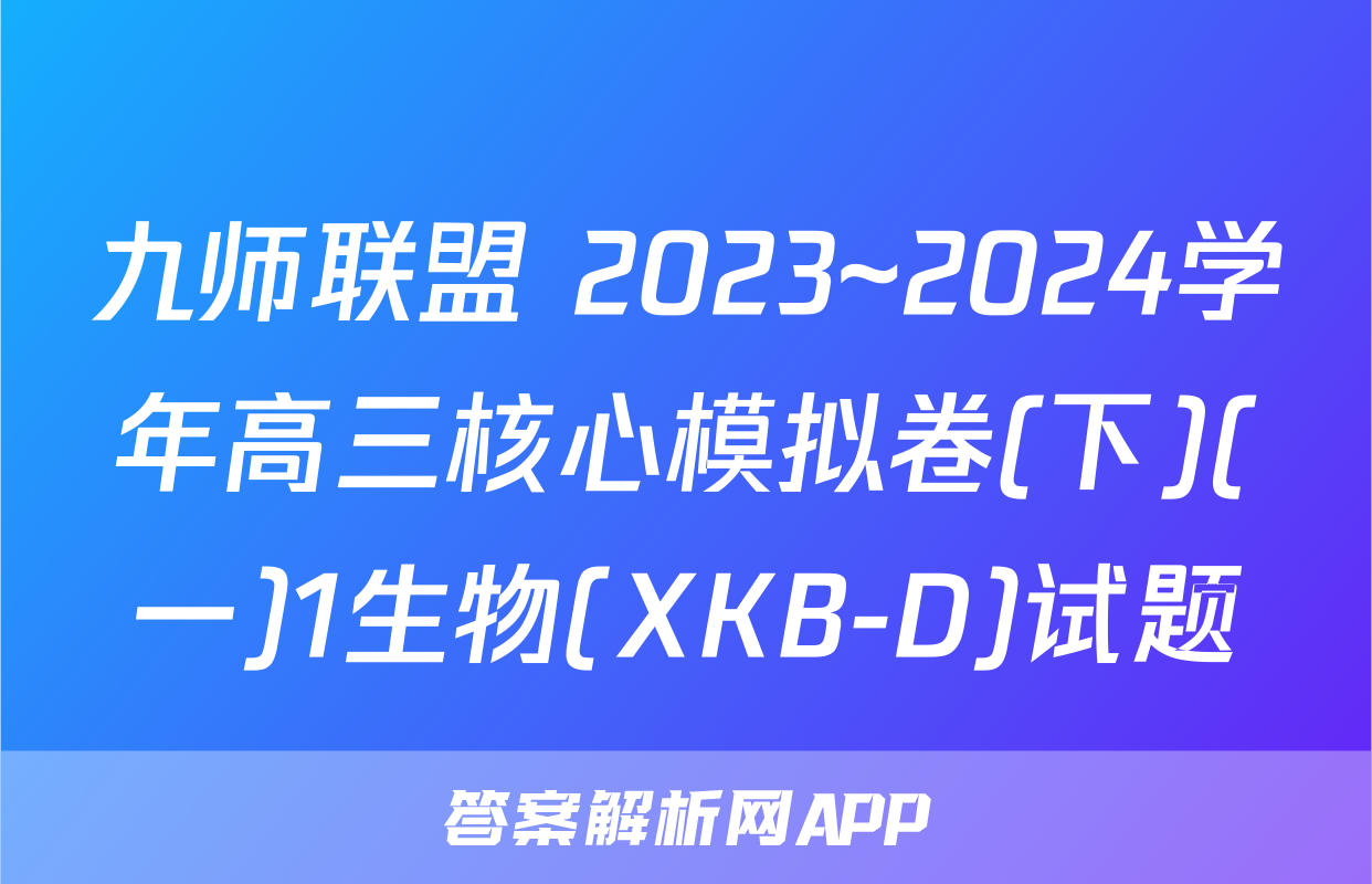 九师联盟 2023~2024学年高三核心模拟卷(下)(一)1生物(XKB-D)试题