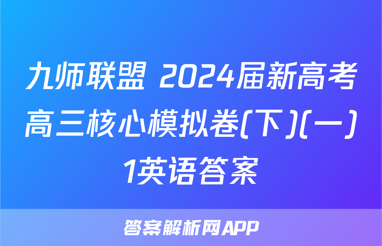 九师联盟 2024届新高考高三核心模拟卷(下)(一)1英语答案